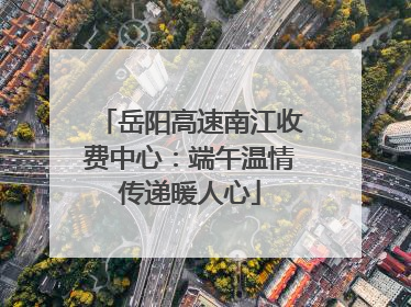 岳阳高速南江收费中心：端午温情传递暖人心