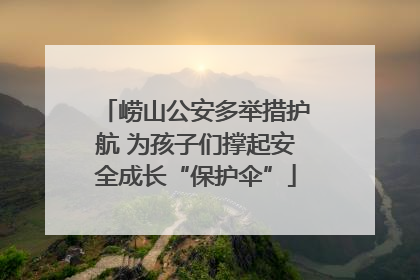 崂山公安多举措护航 为孩子们撑起安全成长“保护伞”