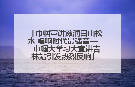 巾帼宣讲滋润白山松水 唱响时代最强音——巾帼大学习大宣讲吉林站引发热烈反响