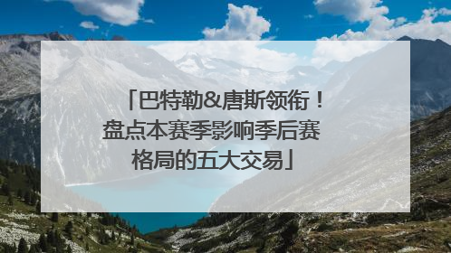 巴特勒&唐斯领衔！盘点本赛季影响季后赛格局的五大交易