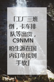 工厂三班倒，卡车排队等出货，C9NMN盼生派在国内订单接到手软