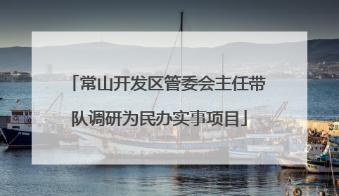 常山开发区管委会主任带队调研为民办实事项目