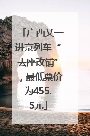 广西又一进京列车“去座改铺”，最低票价为455.5元