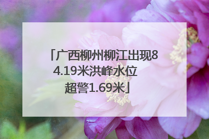 广西柳州柳江出现84.19米洪峰水位 超警1.69米