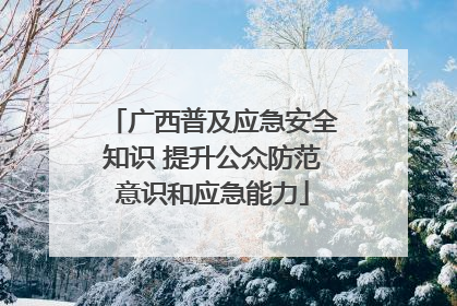 广西普及应急安全知识 提升公众防范意识和应急能力