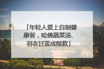 年轻人爱上自制健康餐，哈佛蔬菜汤、羽衣甘蓝成爆款