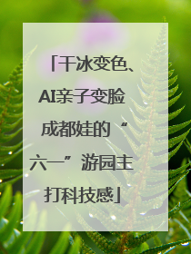 干冰变色、AI亲子变脸 成都娃的“六一”游园主打科技感