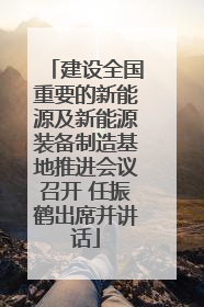 建设全国重要的新能源及新能源装备制造基地推进会议召开 任振鹤出席并讲话