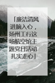 廉洁清风进脑入心，扬州工行这场航空馆主题党日活动扎实走心