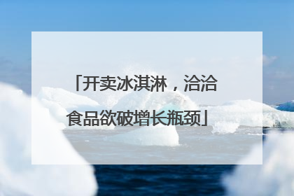 开卖冰淇淋，洽洽食品欲破增长瓶颈