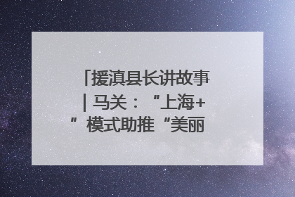 援滇县长讲故事｜马关：“上海+”模式助推“美丽产业”幸福绽放