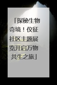 探秘生物奇境！仪征社区主题展览开启万物共生之旅
