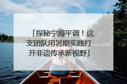 探秘宁海平调！这支团队用暑期实践打开非遗传承新视野