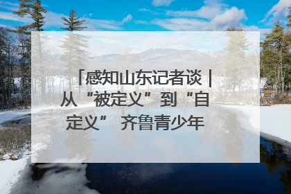 感知山东记者谈｜从“被定义”到“自定义” 齐鲁青少年书写时代新篇