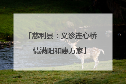 慈利县：义诊连心桥 情满阳和惠万家