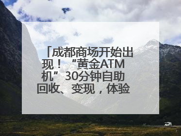 成都商场开始出现！“黄金ATM机”30分钟自助回收、变现，体验如何？