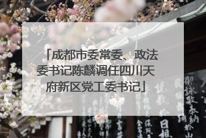 成都市委常委、政法委书记陈麟调任四川天府新区党工委书记