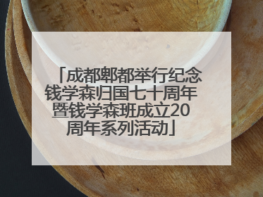 成都郫都举行纪念钱学森归国七十周年暨钱学森班成立20周年系列活动