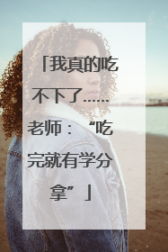 我真的吃不下了……老师：“吃完就有学分拿”