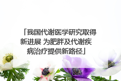 我国代谢医学研究取得新进展 为肥胖及代谢疾病治疗提供新路径