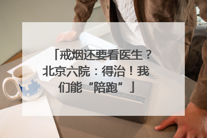 戒烟还要看医生？北京六院：得治！我们能“陪跑”
