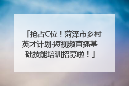 抢占C位！菏泽市乡村英才计划·短视频直播基础技能培训招募啦！
