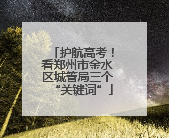 护航高考！看郑州市金水区城管局三个“关键词”