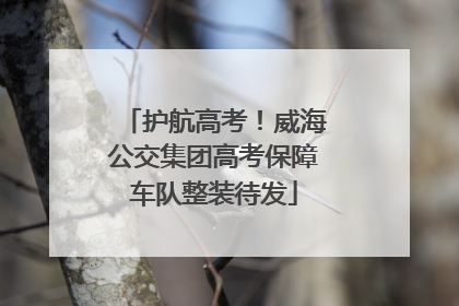 护航高考！威海公交集团高考保障车队整装待发