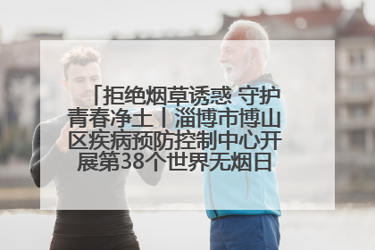 拒绝烟草诱惑 守护青春净土丨淄博市博山区疾病预防控制中心开展第38个世界无烟日系列控烟行动