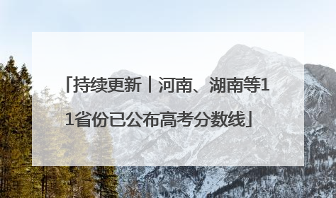 持续更新︱河南、湖南等11省份已公布高考分数线