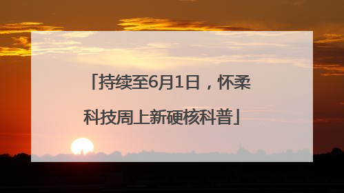持续至6月1日，怀柔科技周上新硬核科普