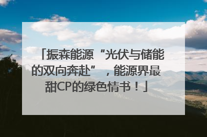 振森能源“光伏与储能的双向奔赴”，能源界最甜CP的绿色情书！