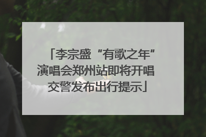 李宗盛“有歌之年”演唱会郑州站即将开唱 交警发布出行提示