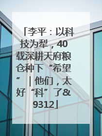 李平：以科技为犁，40载深耕天府粮仓种下“希望”｜他们，太好“科”了& 9312