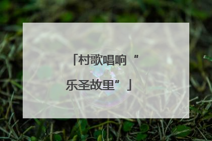 村歌唱响“乐圣故里”