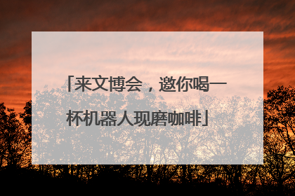 来文博会，邀你喝一杯机器人现磨咖啡
