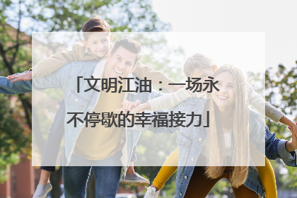 文明江油：一场永不停歇的幸福接力
