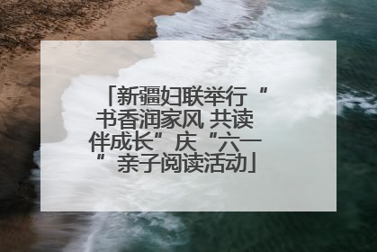新疆妇联举行“书香润家风 共读伴成长”庆“六一”亲子阅读活动