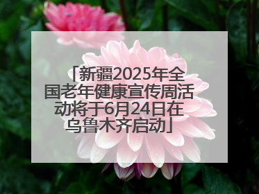 新疆2025年全国老年健康宣传周活动将于6月24日在乌鲁木齐启动