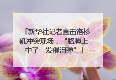 新华社记者直击洛杉矶冲突现场，“胳膊上中了一发催泪弹”