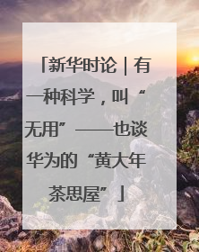 新华时论｜有一种科学，叫“无用”——也谈华为的“黄大年茶思屋”