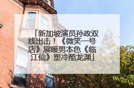 新加坡演员孙政双线出击！《微笑一号店》展暖男本色《临江仙》塑冷酷龙渊