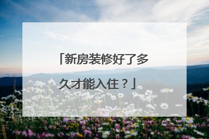新房装修好了多久才能入住？