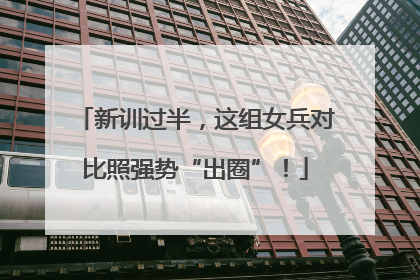 新训过半，这组女兵对比照强势“出圈”！