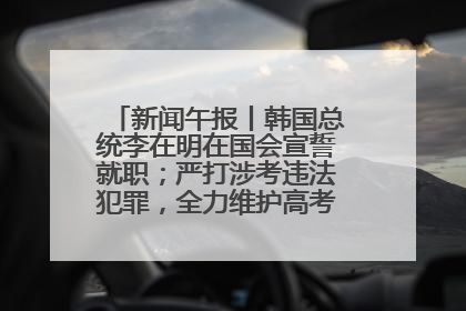新闻午报丨韩国总统李在明在国会宣誓就职；严打涉考违法犯罪，全力维护高考安全公平考试环境