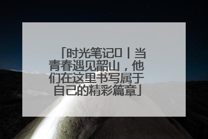 时光笔记⑪丨当青春遇见韶山，他们在这里书写属于自己的精彩篇章