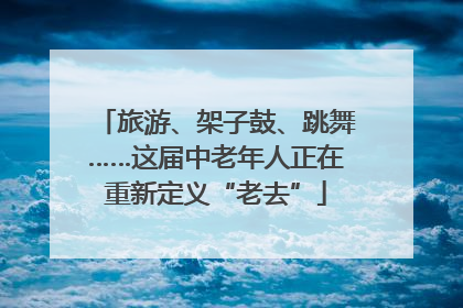 旅游、架子鼓、跳舞……这届中老年人正在重新定义“老去”
