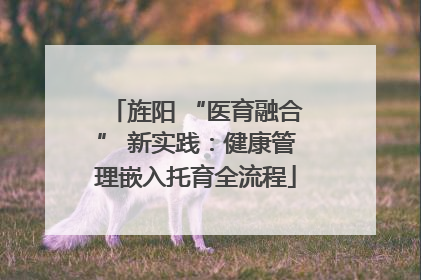 旌阳 “医育融合” 新实践：健康管理嵌入托育全流程