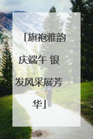 旗袍雅韵庆端午 银发风采展芳华
