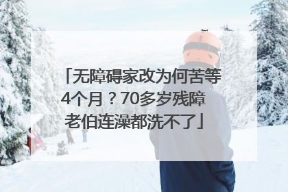 无障碍家改为何苦等4个月？70多岁残障老伯连澡都洗不了